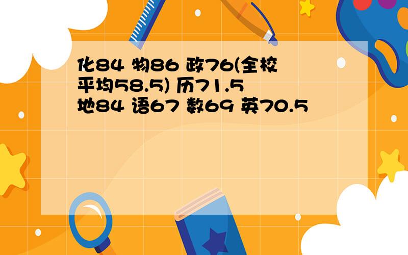 化84 物86 政76(全校平均58.5) 历71.5 地84 语67 数69 英70.5