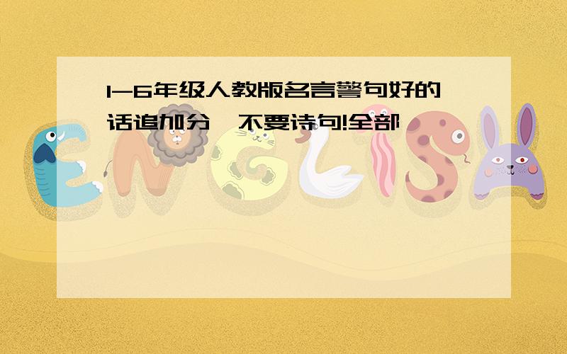 1-6年级人教版名言警句好的话追加分,不要诗句!全部