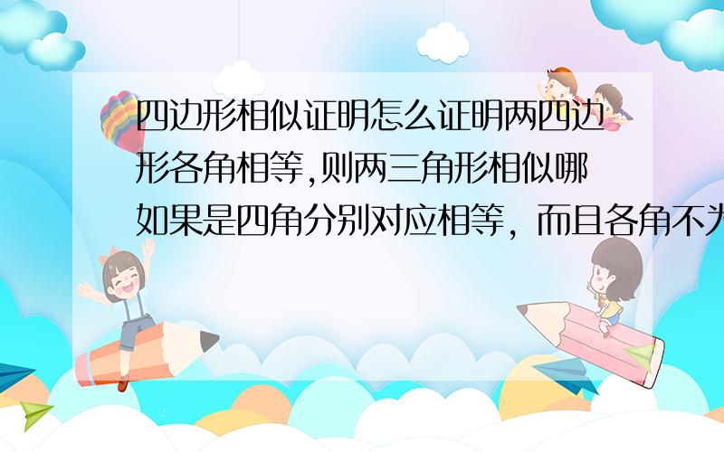 四边形相似证明怎么证明两四边形各角相等,则两三角形相似哪如果是四角分别对应相等，而且各角不为90°的圆内接四边形呢再加一个条件：各自的对角线垂直