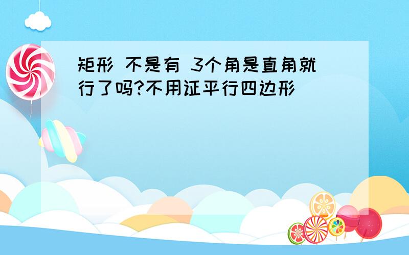 矩形 不是有 3个角是直角就行了吗?不用证平行四边形