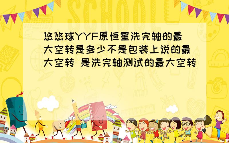 悠悠球YYF原恒星洗完轴的最大空转是多少不是包装上说的最大空转 是洗完轴测试的最大空转