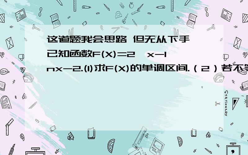 这道题我会思路 但无从下手 已知函数F(X)=2√x-lnx-2.(1)求F(X)的单调区间.（2）若不等式X-M/lnx>√x恒成立,求实数M的取值组成的集合.