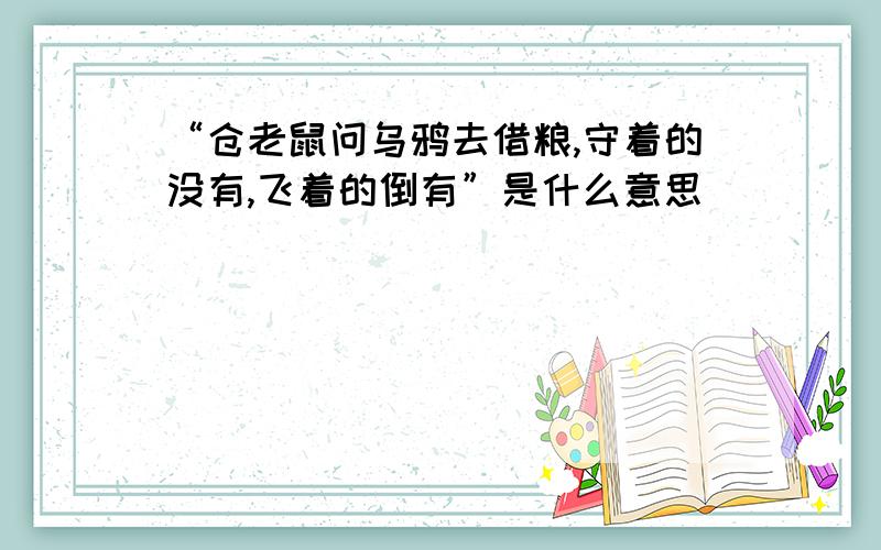 “仓老鼠问乌鸦去借粮,守着的没有,飞着的倒有”是什么意思