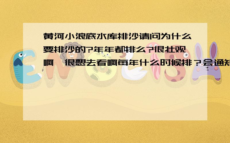 黄河小浪底水库排沙请问为什么要排沙的?年年都排么?很壮观啊,很想去看啊每年什么时候排？会通知么？