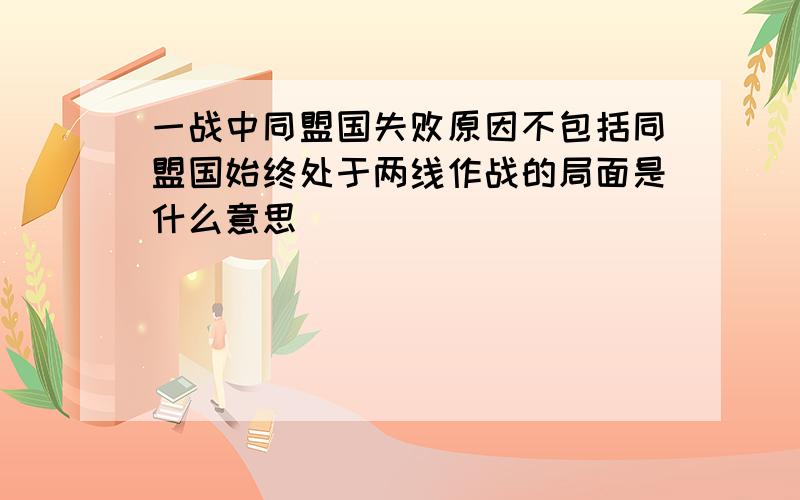 一战中同盟国失败原因不包括同盟国始终处于两线作战的局面是什么意思