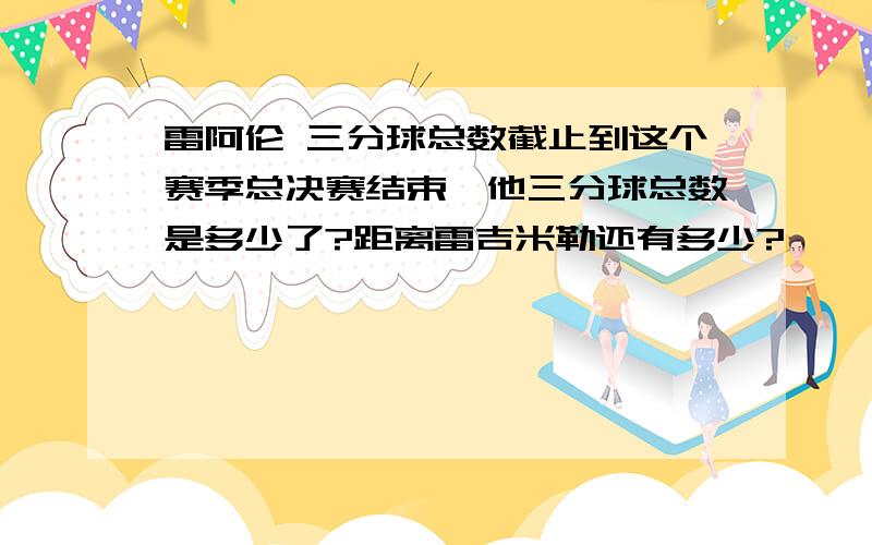 雷阿伦 三分球总数截止到这个赛季总决赛结束,他三分球总数是多少了?距离雷吉米勒还有多少?