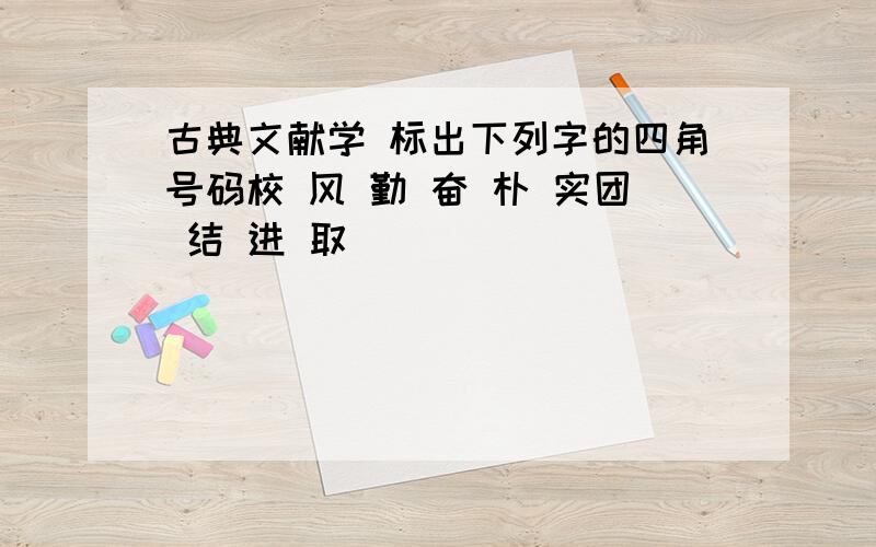 古典文献学 标出下列字的四角号码校 风 勤 奋 朴 实团 结 进 取