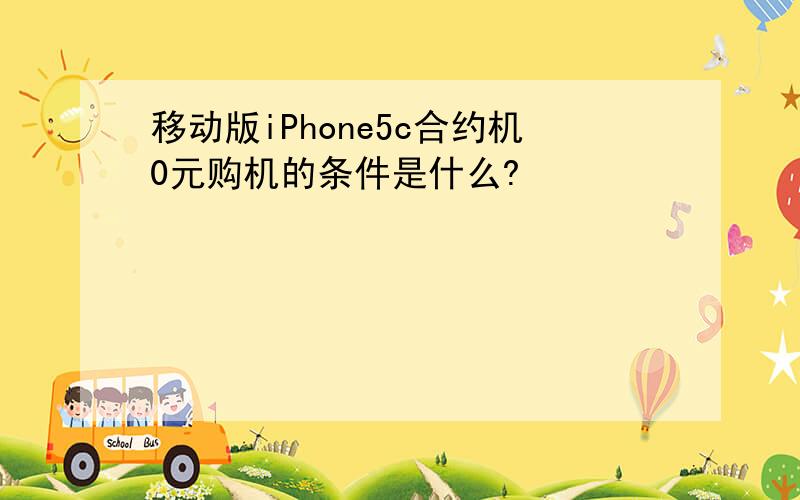 移动版iPhone5c合约机0元购机的条件是什么?