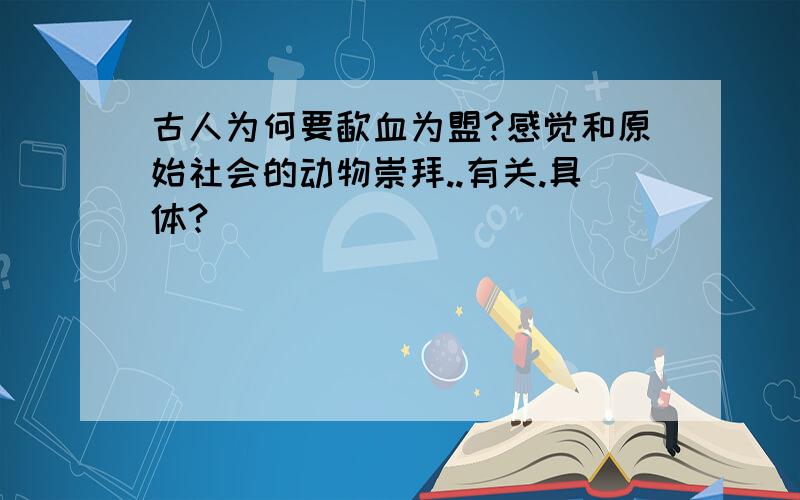 古人为何要歃血为盟?感觉和原始社会的动物崇拜..有关.具体?