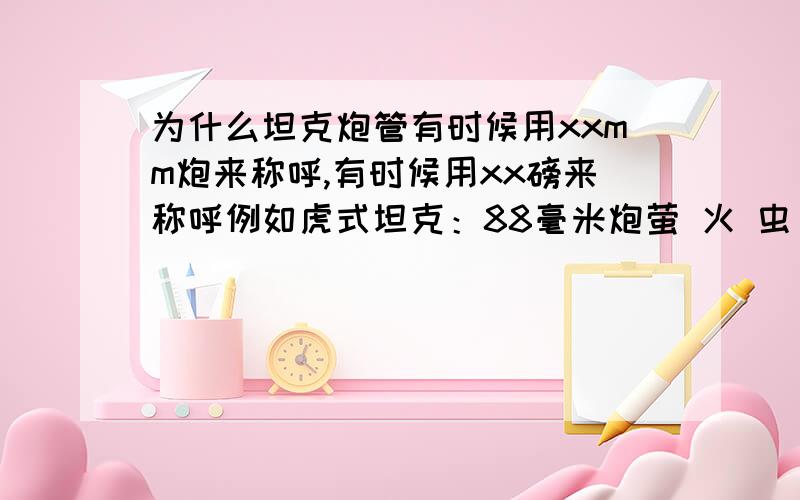 为什么坦克炮管有时候用xxmm炮来称呼,有时候用xx磅来称呼例如虎式坦克：88毫米炮萤 火 虫 ：17磅炮