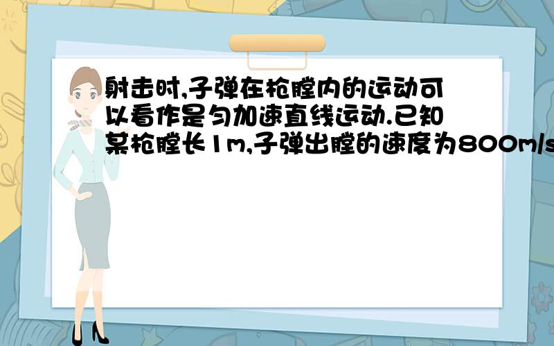 射击时,子弹在枪膛内的运动可以看作是匀加速直线运动.已知某枪膛长1m,子弹出膛的速度为800m/s,则子弹在枪膛内运动的加速度为_______m/s2,时间为_________s.