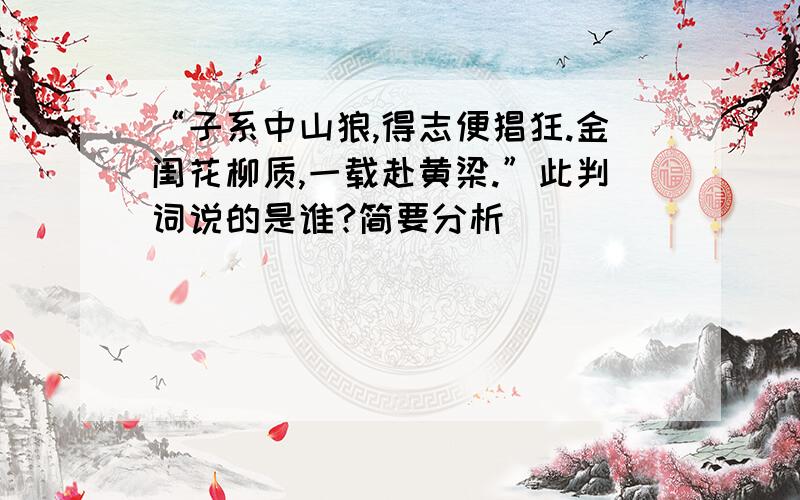 “子系中山狼,得志便猖狂.金闺花柳质,一载赴黄梁.”此判词说的是谁?简要分析