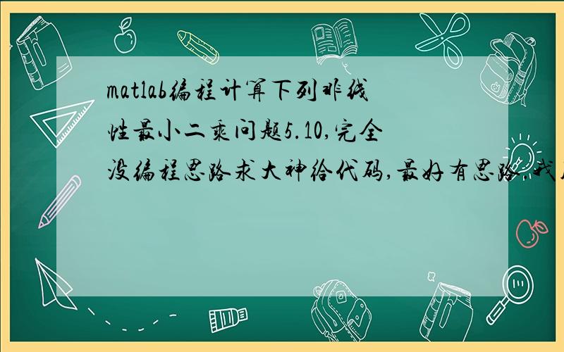 matlab编程计算下列非线性最小二乘问题5.10,完全没编程思路求大神给代码,最好有思路.我用的是matlab2014a