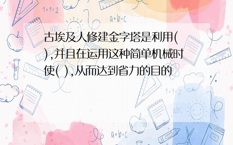 古埃及人修建金字塔是利用( ),并且在运用这种简单机械时使( ),从而达到省力的目的