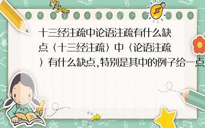 十三经注疏中论语注疏有什么缺点〈十三经注疏〉中〈论语注疏〉有什么缺点,特别是其中的例子给一点.特别是当中的解字错误的.