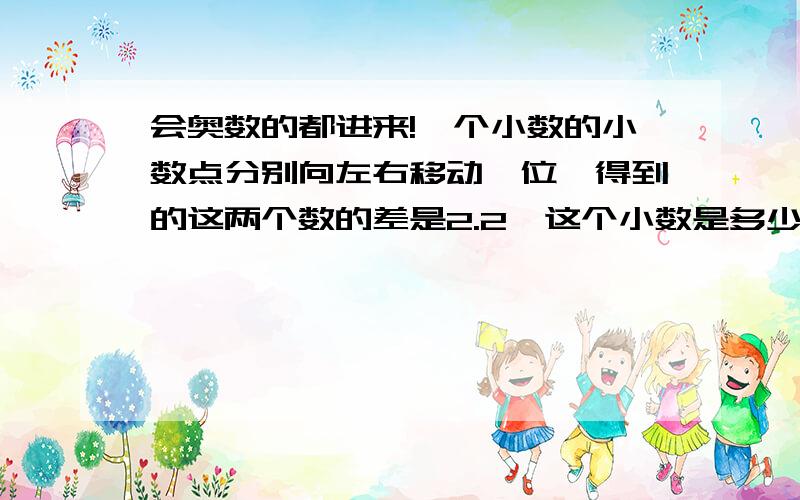 会奥数的都进来!一个小数的小数点分别向左右移动一位,得到的这两个数的差是2.2,这个小数是多少?