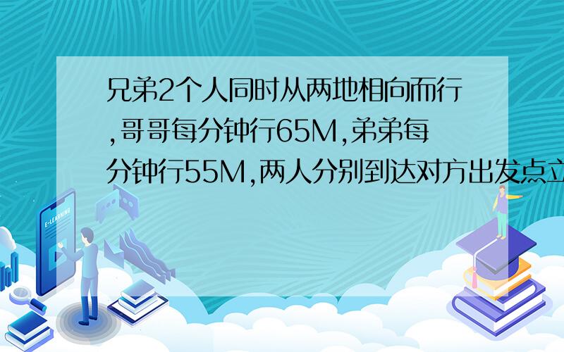 兄弟2个人同时从两地相向而行,哥哥每分钟行65M,弟弟每分钟行55M,两人分别到达对方出发点立即原路返回,第二次相遇,哥哥一共比弟弟多行300M,两地相距多少M?