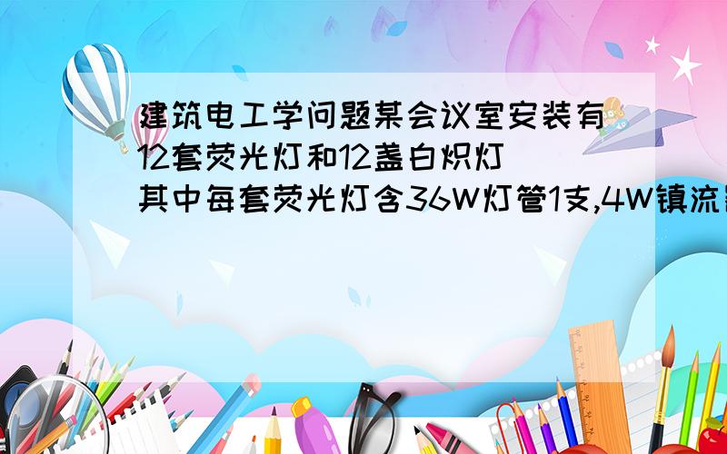 建筑电工学问题某会议室安装有12套荧光灯和12盏白炽灯（其中每套荧光灯含36W灯管1支,4W镇流器1个,功率因数为0.5,白炽灯每盏40W）,并联接入220V电源上,求总电流和总功率因数.