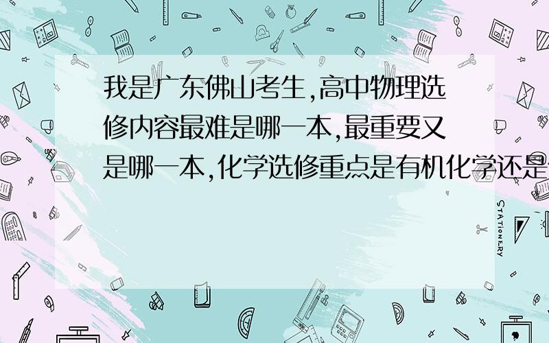 我是广东佛山考生,高中物理选修内容最难是哪一本,最重要又是哪一本,化学选修重点是有机化学还是化学反应原理?这两本是哪本难学点