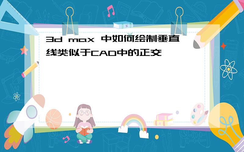 3d max 中如何绘制垂直线类似于CAD中的正交