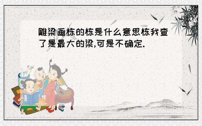 雕梁画栋的栋是什么意思栋我查了是最大的梁,可是不确定.