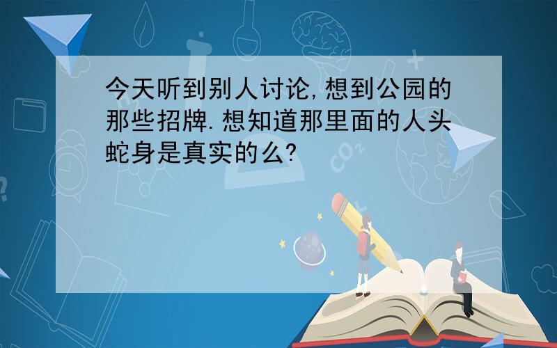 今天听到别人讨论,想到公园的那些招牌.想知道那里面的人头蛇身是真实的么?