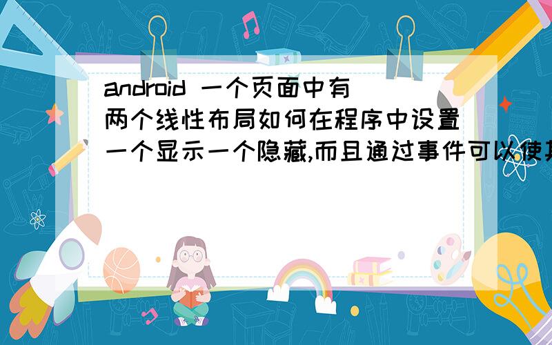 android 一个页面中有两个线性布局如何在程序中设置一个显示一个隐藏,而且通过事件可以使其显示状态互换是想要这种效果,可是xml文件中的布局属性android:id=