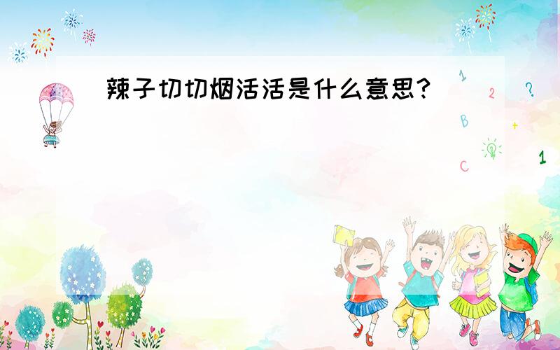 辣子切切烟活活是什么意思?