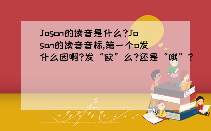 Joson的读音是什么?Joson的读音音标,第一个o发什么因啊?发“欧”么?还是“哦”?