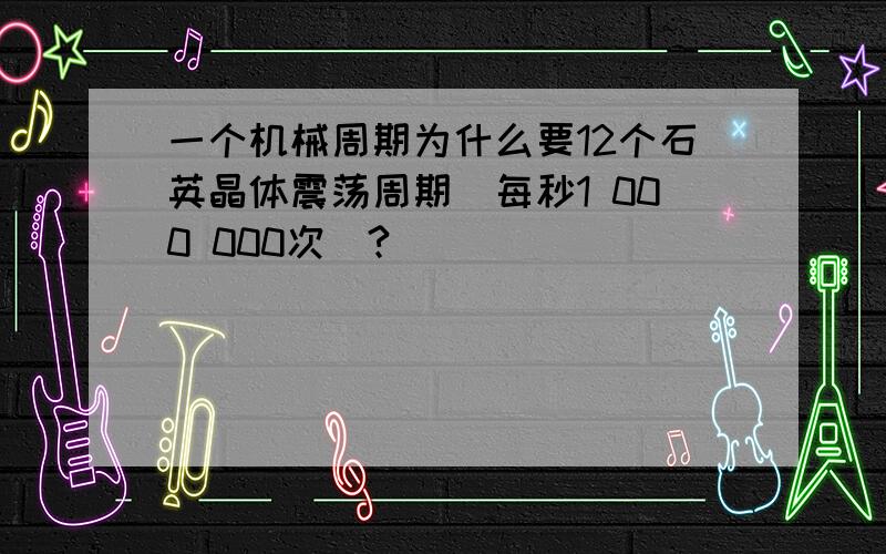 一个机械周期为什么要12个石英晶体震荡周期（每秒1 000 000次）?