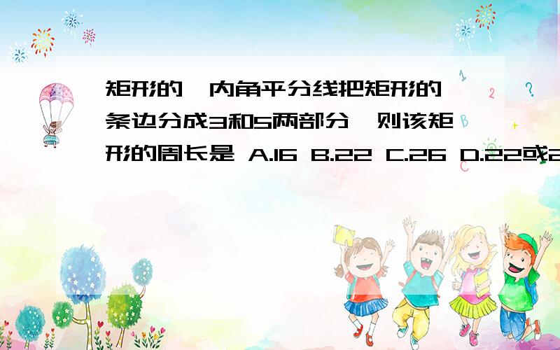 矩形的一内角平分线把矩形的一条边分成3和5两部分,则该矩形的周长是 A.16 B.22 C.26 D.22或26