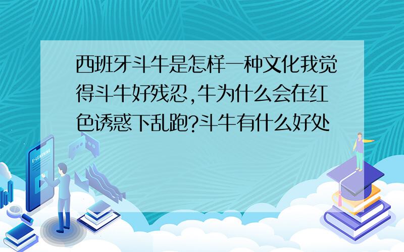 西班牙斗牛是怎样一种文化我觉得斗牛好残忍,牛为什么会在红色诱惑下乱跑?斗牛有什么好处