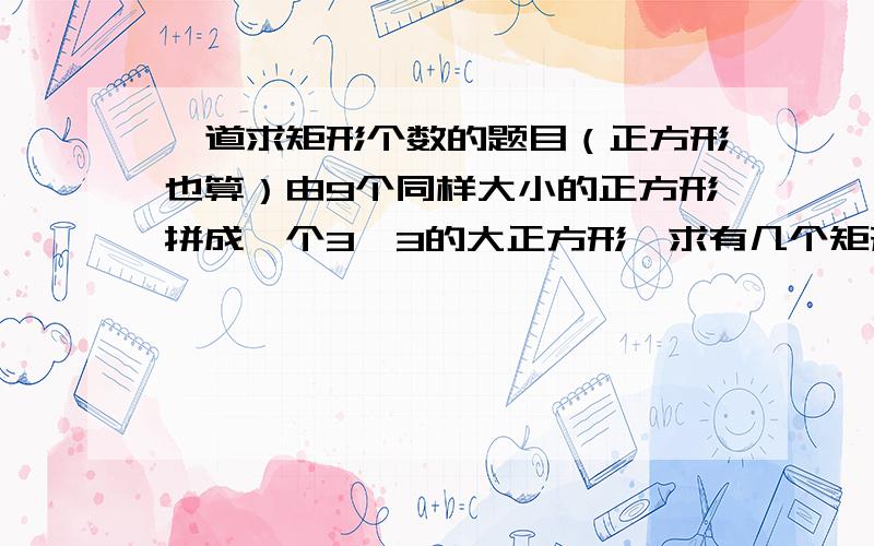 一道求矩形个数的题目（正方形也算）由9个同样大小的正方形拼成一个3*3的大正方形,求有几个矩形?（正方形也算进去）各位亲可以自己画一画,鄙人描述可能不够准确