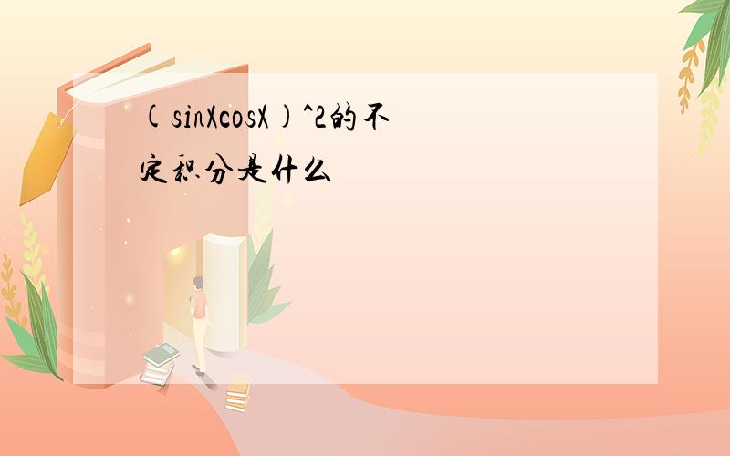 (sinXcosX)^2的不定积分是什么