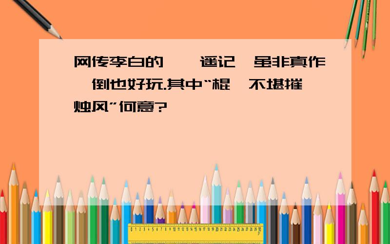 网传李白的《逍遥记》虽非真作,倒也好玩.其中“棍鮕不堪摧烛风”何意?