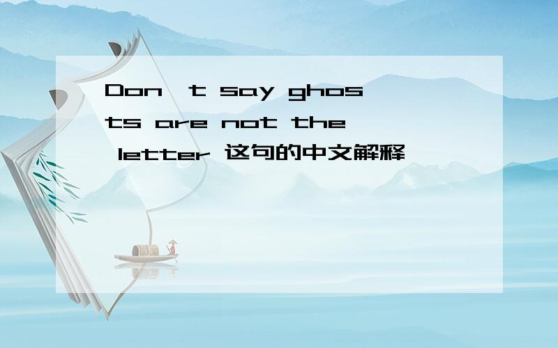 Don't say ghosts are not the letter 这句的中文解释