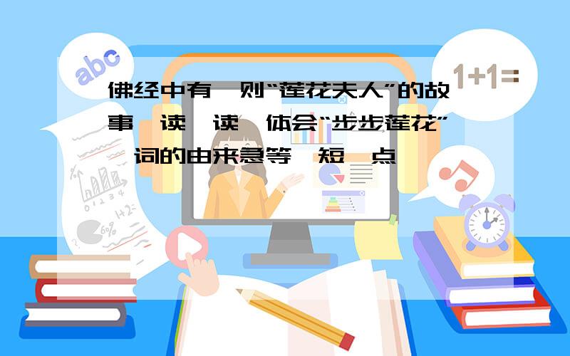 佛经中有一则“莲花夫人”的故事,读一读,体会“步步莲花”一词的由来急等,短一点,