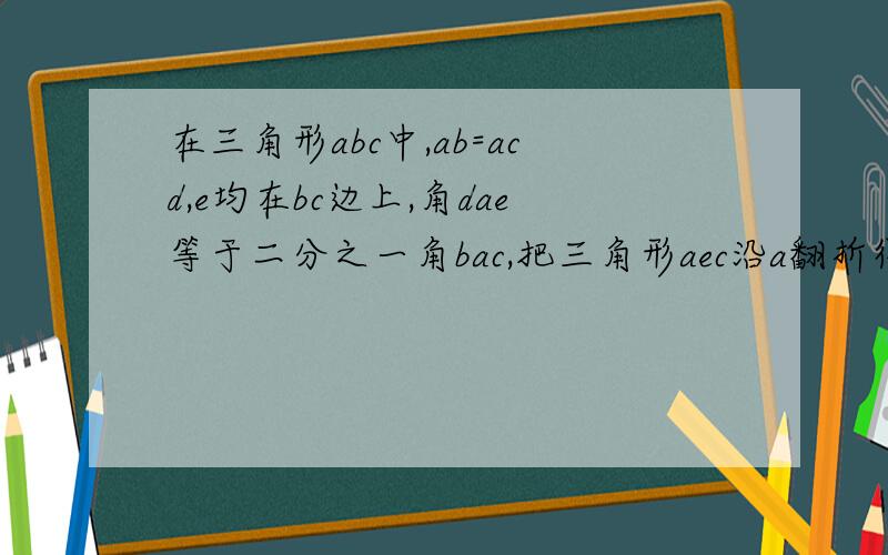 在三角形abc中,ab=acd,e均在bc边上,角dae等于二分之一角bac,把三角形aec沿a翻折得到三角形aef,射线cf交射线ad于点g 连接bg求证:角agb等于角agc