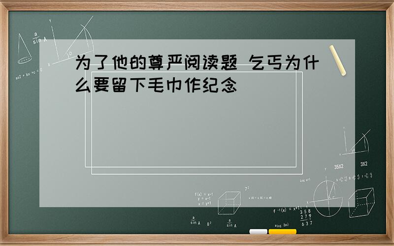 为了他的尊严阅读题 乞丐为什么要留下毛巾作纪念