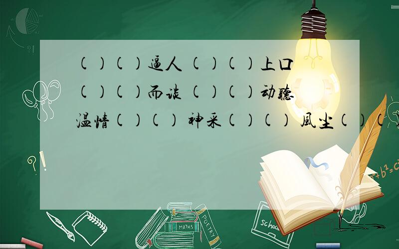 ()()逼人 ()()上口 ()()而谈 ()()动听 温情()() 神采()() 风尘()() 天网()() 浑浑()()