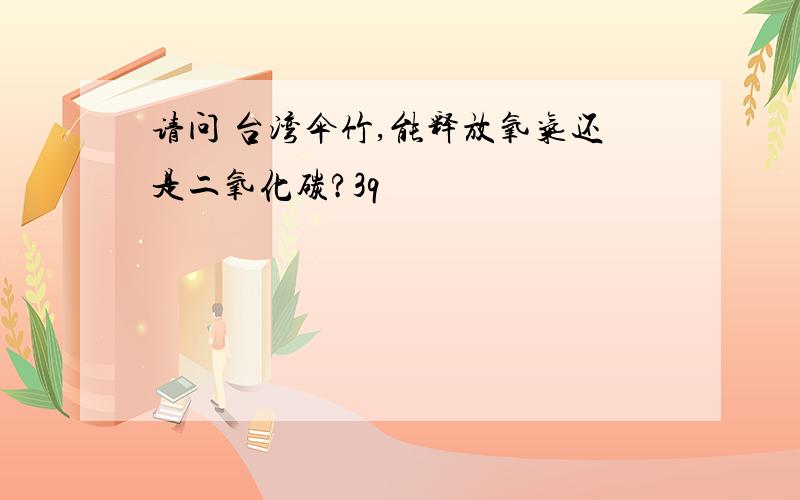 请问 台湾伞竹,能释放氧气还是二氧化碳?3q