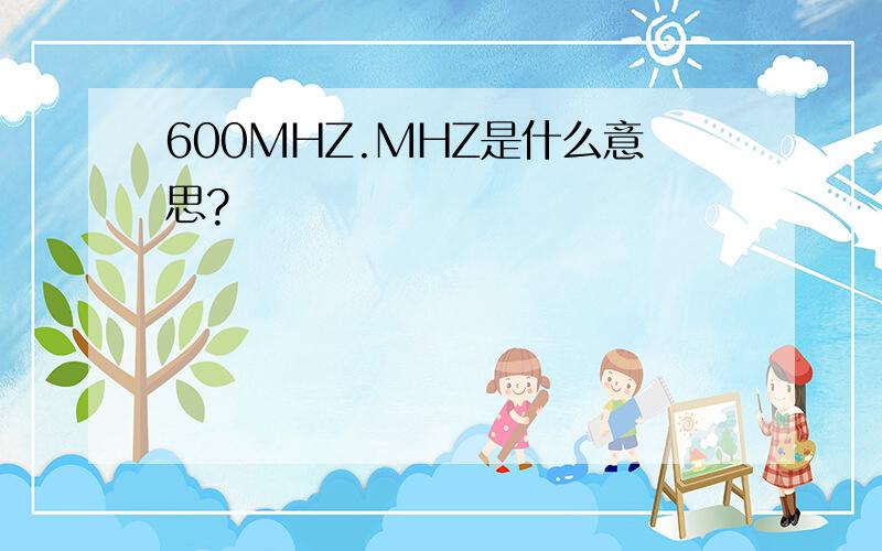 600MHZ.MHZ是什么意思?