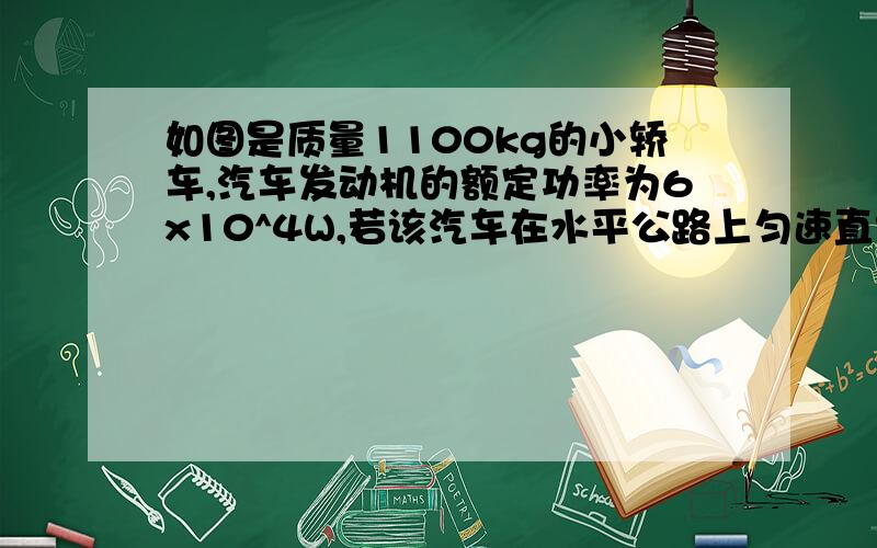 如图是质量1100kg的小轿车,汽车发动机的额定功率为6x10^4W,若该汽车在水平公路上匀速直线行驶18km,用了10min.求：（g取10牛/kg）1,牵引力在10min内做了多少功2,小轿车所受阻力是多大?