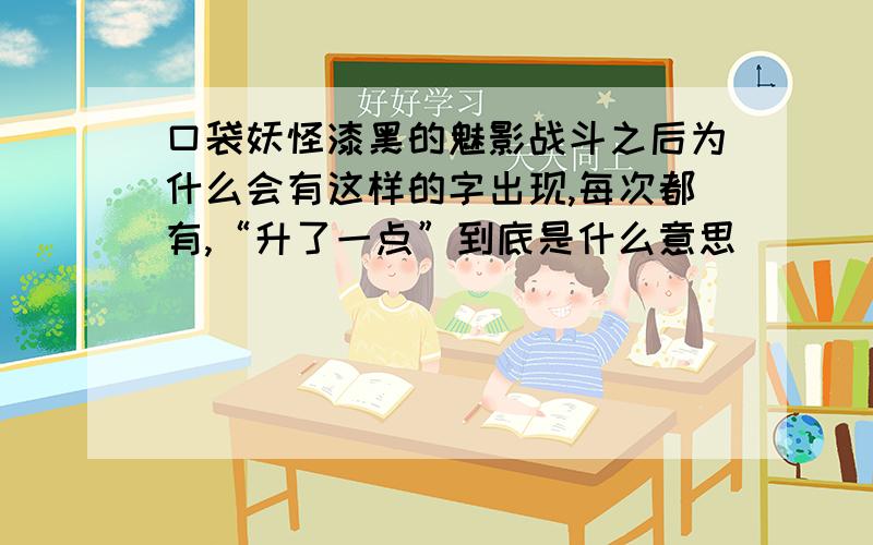 口袋妖怪漆黑的魅影战斗之后为什么会有这样的字出现,每次都有,“升了一点”到底是什么意思