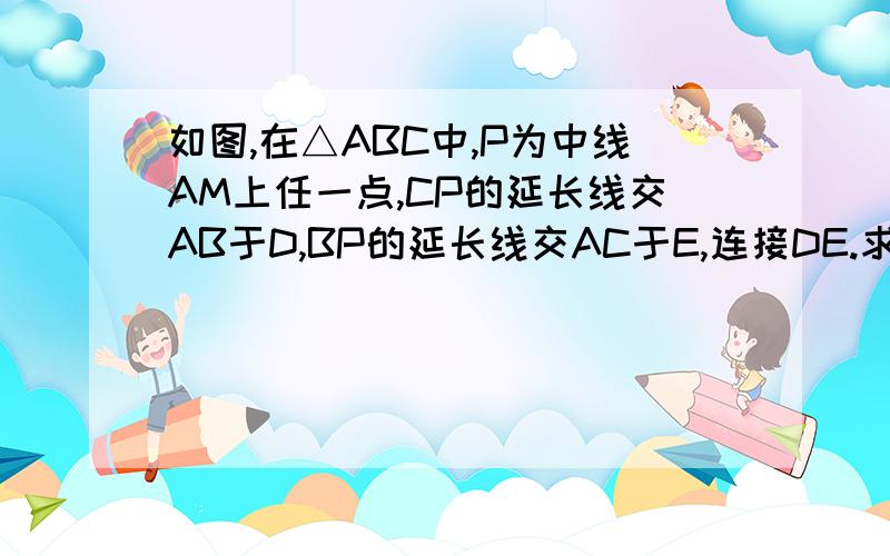 如图,在△ABC中,P为中线AM上任一点,CP的延长线交AB于D,BP的延长线交AC于E,连接DE.求证DE∥BC