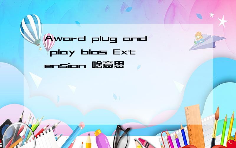 Award plug and play blos Extension 啥意思