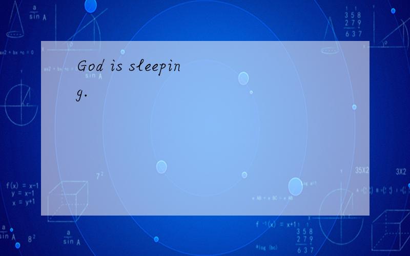 God is sleeping.