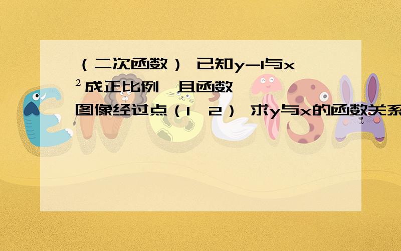 （二次函数） 已知y-1与x²成正比例,且函数图像经过点（1,2） 求y与x的函数关系式