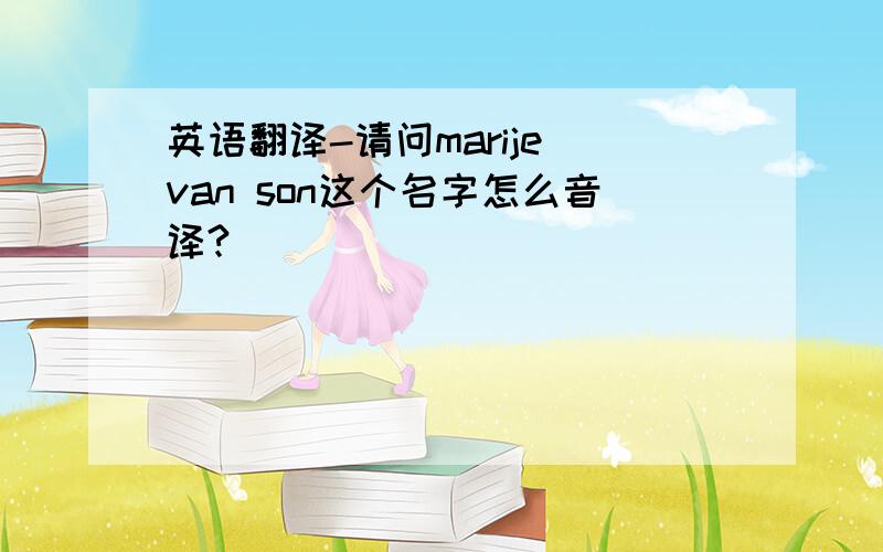 英语翻译-请问marije van son这个名字怎么音译?