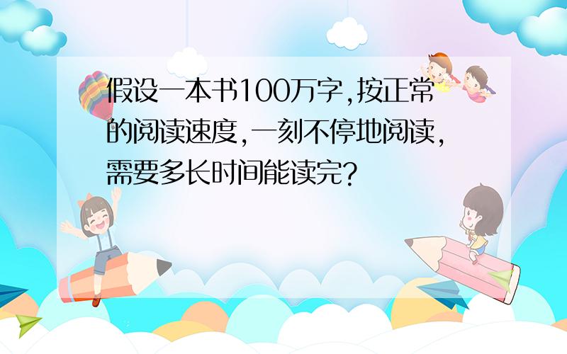 假设一本书100万字,按正常的阅读速度,一刻不停地阅读,需要多长时间能读完?